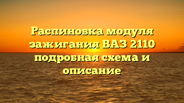 Распиновка модуля зажигания ВАЗ 2110 подробная схема и описание