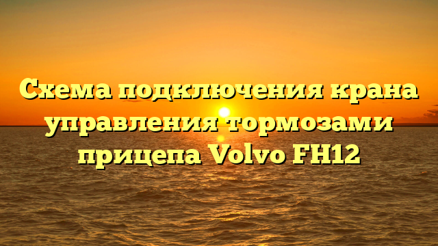 Схема подключения крана управления тормозами прицепа Volvo FH12
