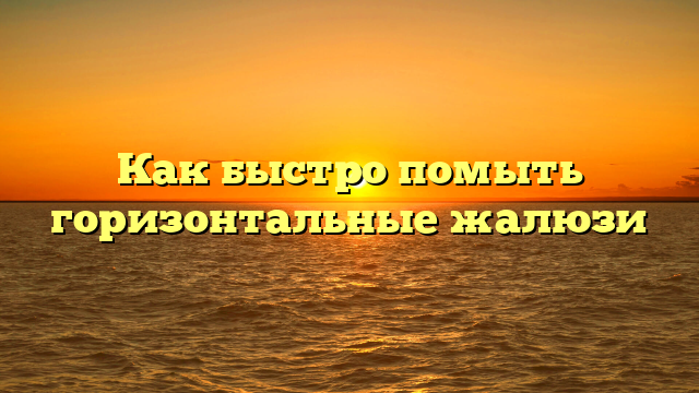 Как быстро помыть горизонтальные жалюзи