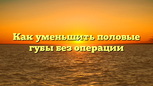 Как уменьшить половые губы без операции