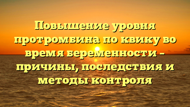 Повышение уровня протромбина по квику во время беременности – причины, последствия и методы контроля